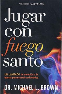 portada Jugar Con Fuego Santo/ Playing with Holy Fire: Un Llamado de Atención a la Iglesia Pentecostal-Carismática