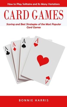 portada Card Games: How to Play Solitaire and Its Many Variations (Scoring and Best Strategies of the Most Popular Card Games) (en Inglés)