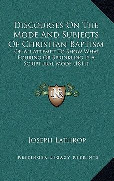 portada discourses on the mode and subjects of christian baptism: or an attempt to show what pouring or sprinkling is a scriptural mode (1811)