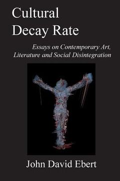 portada Cultural Decay Rate: Essays on Contemporary Art, Literature and Social Disintegration (en Inglés)