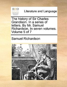 portada the history of sir charles grandison. in a series of letters. by mr. samuel richardson. in seven volumes. volume 5 of 7 (en Inglés)