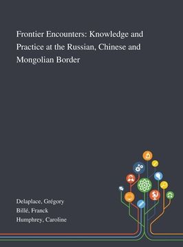 portada Frontier Encounters: Knowledge and Practice at the Russian, Chinese and Mongolian Border