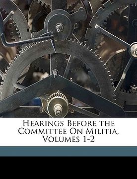 portada hearings before the committee on militia, volumes 1-2 (en Inglés)