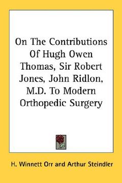 portada on the contributions of hugh owen thomas, sir robert jones, john ridlon, m.d. to modern orthopedic surgery (en Inglés)