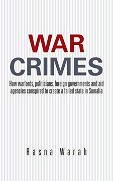 portada War Crimes: How Warlords, Politicians, Foreign Governments and aid Agencies Conspired to Create a Failed State in Somalia 