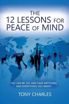 portada The 12 Lessons for Peace of Mind: You Can Be; Do; And Have Anything; And Everything You Want! (en Inglés)
