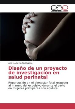 portada Diseño de un proyecto de investigación en salud perinatal: Repercusión en el bienestar fetal respecto al manejo del expulsivo durante el parto en mujeres primíparas con epidural