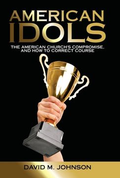 portada American Idols: The American Church's Compromise, and How to Correct Course (en Inglés)