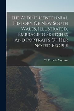 portada The Aldine Centennial History Of New South Wales, Illustrated, Embracing Sketches And Portraits Of Her Noted People (en Inglés)