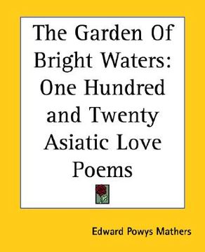 portada the garden of bright waters: one hundred and twenty asiatic love poems (en Inglés)