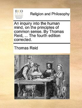 portada an inquiry into the human mind, on the principles of common sense. by thomas reid, ... the fourth edition corrected.