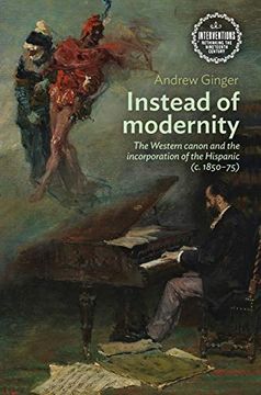 portada Instead of Modernity: The Western Canon and the Incorporation of the Hispanic (c. 1850-75) (Interventions: Rethinking the Nineteenth Century)