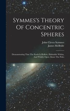 portada Symmes's Theory Of Concentric Spheres: Demonstrating That The Earth Is Hollow, Habitable Within, And Widely Open About The Poles (en Inglés)