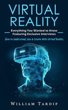portada Virtual Reality: Everything You Wanted to Know Featuring Exclusive Interviews (How to Understand, Use & Create With Virtual Reality) (in English)
