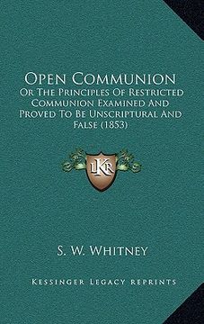 portada open communion: or the principles of restricted communion examined and proved to be unscriptural and false (1853) (in English)