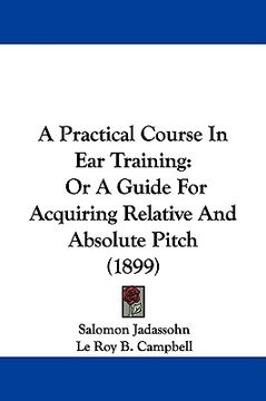 portada a practical course in ear training: or a guide for acquiring relative and absolute pitch (1899) (in English)