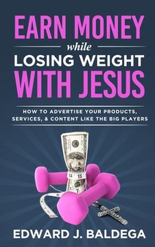 portada Earn Money While Losing Weight With Jesus: How To Advertise Your Products, Services, & Content Like The Big Players (en Inglés)