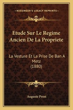 portada Etude Sur Le Regime Ancien De La Propriete: La Vesture Et La Prise De Ban A Metz (1880)