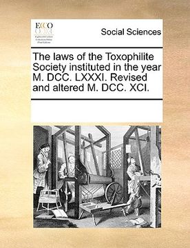 portada the laws of the toxophilite society instituted in the year m. dcc. lxxxi. revised and altered m. dcc. xci. (in English)