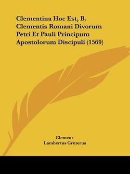 portada Clementina Hoc Est, B. Clementis Romani Divorum Petri Et Pauli Principum Apostolorum Discipuli (1569) (in Latin)