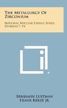 portada The Metallurgy of Zirconium: National Nuclear Energy Series, Division 7, V4 (in English)