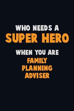 portada Who Need A SUPER HERO, When You Are Family Planning Adviser: 6X9 Career Pride 120 pages Writing Notebooks (en Inglés)