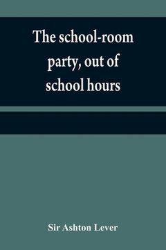 portada The school-room party, out of school hours: a little work, that will be found for young ladies and gentlemen of every description, a most pleasing com (en Inglés)