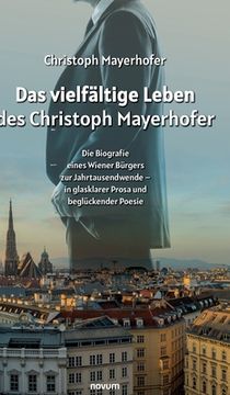 portada Das vielfältige Leben des Christoph Mayerhofer: Die Biografie eines Wiener Bürgers zur Jahrtausendwende - in glasklarer Prosa und beglückender Poesie (en Alemán)
