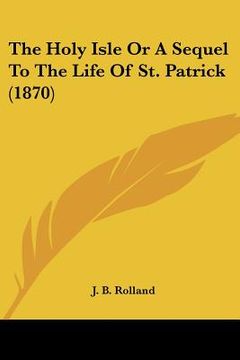 portada the holy isle or a sequel to the life of st. patrick (1870) (en Inglés)