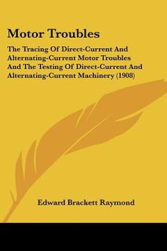 portada motor troubles: the tracing of direct-current and alternating-current motor troubles and the testing of direct-current and alternating (en Inglés)