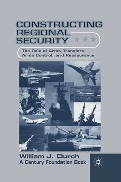 portada Constructing Regional Security: The Role of Arms Transfers, Arms Control, and Reassurance (en Inglés)