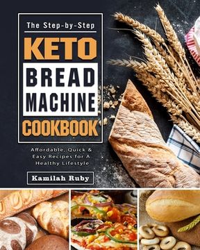 portada The Step-by-Step Keto Bread Machine Cookbook: Affordable, Quick & Easy Recipes for A Healthy Lifestyle