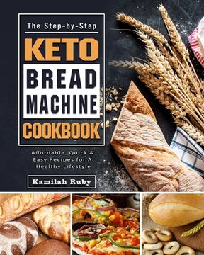 portada The Step-by-Step Keto Bread Machine Cookbook: Affordable, Quick & Easy Recipes for A Healthy Lifestyle (en Inglés)