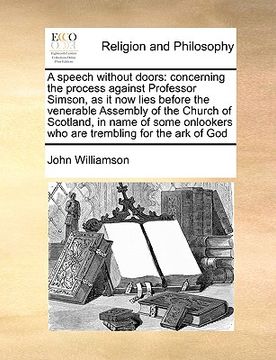 portada a speech without doors: concerning the process against professor simson, as it now lies before the venerable assembly of the church of scotlan (in English)