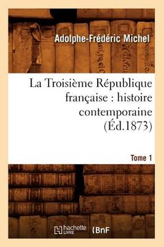 portada La Troisième République Française: Histoire Contemporaine. Tome 1 (Éd.1873) (en Francés)