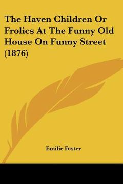 portada the haven children or frolics at the funny old house on funny street (1876) (en Inglés)