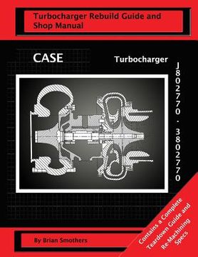 portada CASE Turbocharger J802770/3802770: Turbo Rebuild Guide and Shop Manual (en Inglés)