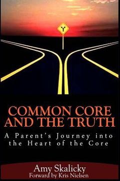 portada Common Core And The Truth: A Parent's Journey into the Heart of the Core (en Inglés)