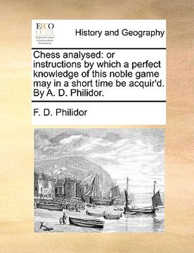 portada chess analysed: or instructions by which a perfect knowledge of this noble game may in a short time be acquir'd. by a. d. philidor. (en Inglés)