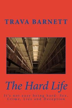 portada The Hard Life: It's not easy being hard: Sex, Crime, Lies and Deception (en Inglés)