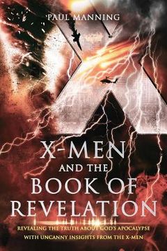 portada X-Men and the Book of Revelation: Revealing the Truth about God's Apocalypse with Uncanny Insights from the X-Men (en Inglés)