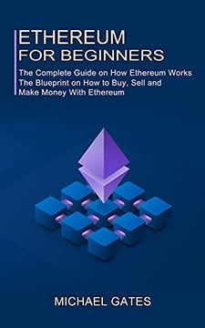 portada Ethereum for Beginners: The Complete Guide on how Ethereum Works (The Blueprint on how to Buy, Sell and Make Money With Ethereum) (en Inglés)