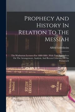portada Prophecy And History In Relation To The Messiah: The Warburton Lectures For 1880-1884: With Two Appendices On The Arrangement, Analysis, And Recent Cr (en Inglés)