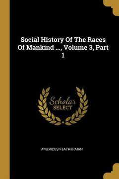 portada Social History Of The Races Of Mankind ..., Volume 3, Part 1 (en Inglés)