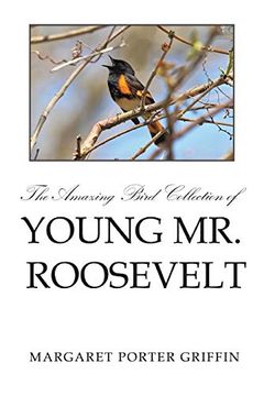 portada The Amazing Bird Collection of Young mr. Roosevelt: The Determined Independent Study of a boy who Became America'S 26Th President (en Inglés)