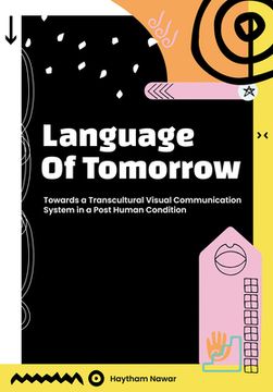 portada Language of Tomorrow: Towards a Transcultural Visual Communication System in a Posthuman Condition 
