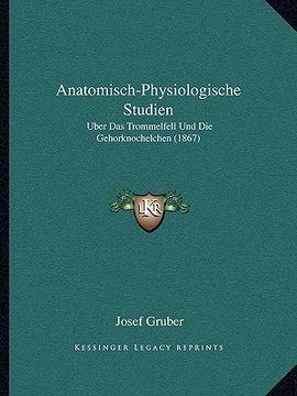 portada Anatomisch-Physiologische Studien: Uber Das Trommelfell Und Die Gehorknochelchen (1867) (in German)