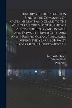 portada History Of the Expedition Under the Command Of Captains Lewis and Clark, to the Sources Of the Missouri, Thence Across the Rocky Mountains and Down th (in English)