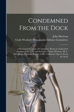 portada Condemned From the Dock [microform]: a Burning Indictment of Capitalism, Being an Authorized Account of the Trial and Sentence of John Maclean, M.A., (in English)