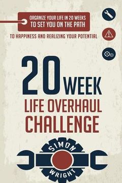 portada 20 Week Life Overhaul Challenge: Organize Your Life In 20 Weeks To Set You On The Path To Happiness And Realizing Your Potential (en Inglés)